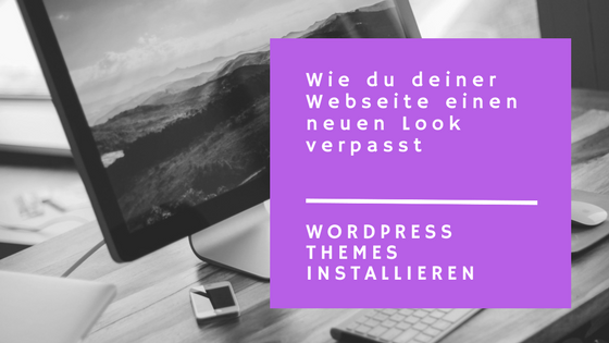 WordPress Themes installieren – wie du deiner Webseite einen neuen Look verpasst
